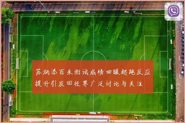 苏炳添百米测试成绩回暖起跑反应提升引发田径界广泛讨论与关注