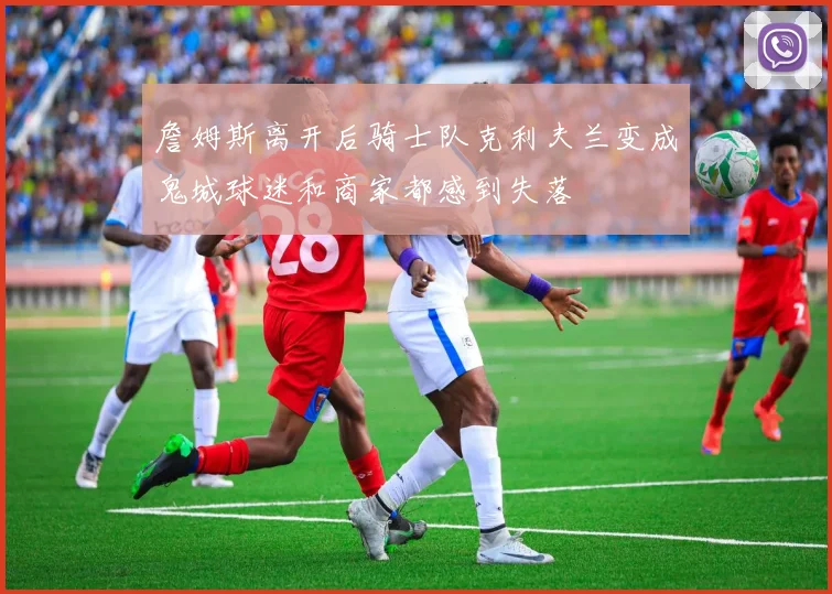 詹姆斯离开后骑士队克利夫兰变成鬼城球迷和商家都感到失落